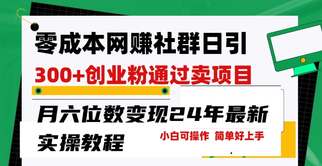 零成本网创群日引300+创业粉，卖项目月六位数变现，门槛低好上手，24年最新实操教程