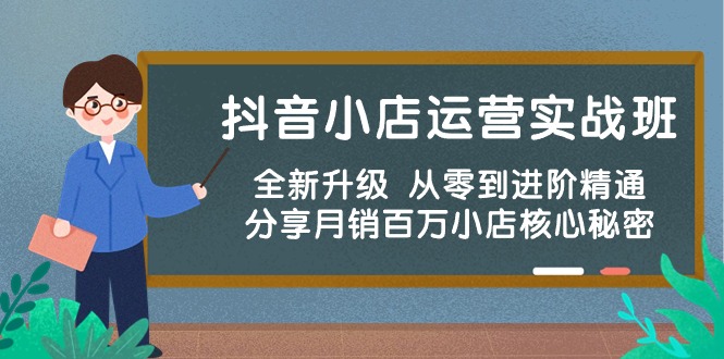 （10263期）抖音小店运营实战班，全新升级 从零到进阶精通 分享月销百万小店核心秘密