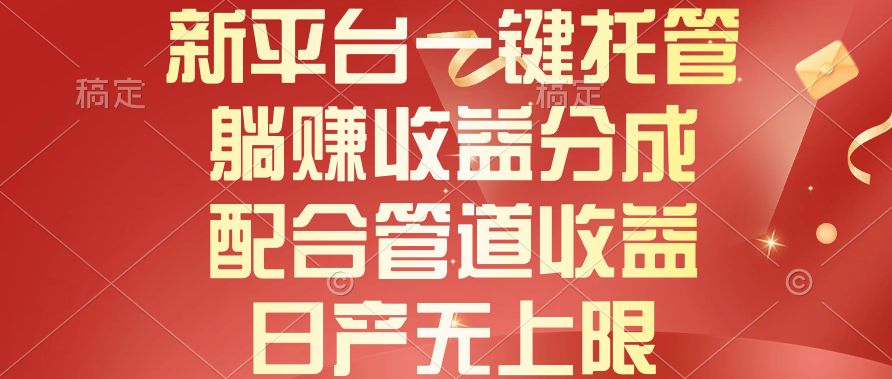 （10421期）新平台一键托管，躺赚收益分成，配合管道收益，日产无上限