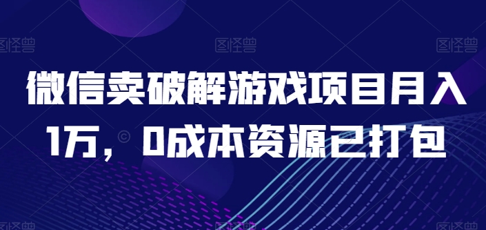 微信卖破解游戏项目月入1万，0成本资源已打包