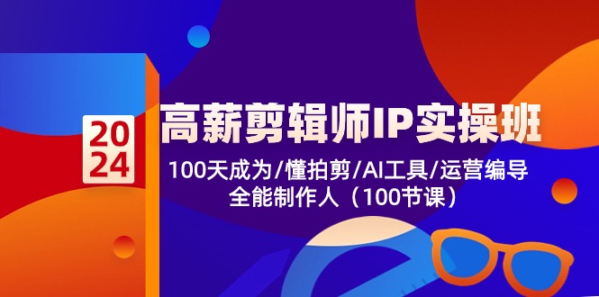 （10783期）高薪-剪辑师IP实操班-第2期，100天成为懂拍剪/AI工具/运营编导/全能制作人