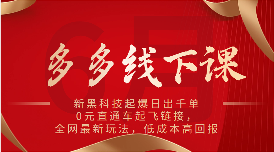 多多线下课：新黑科技起爆日出千单，0元直通车起飞链接，全网最新玩法，低成本高回报