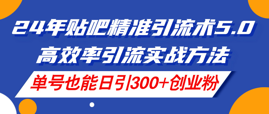 （11520期）24年贴吧精准引流术5.0，高效率引流实战方法，单号也能日引300+创业粉