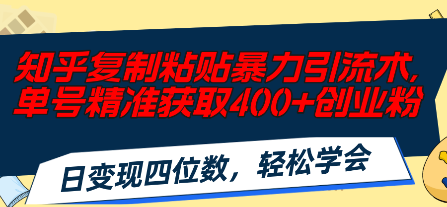 （11674期）知乎复制粘贴暴力引流术，单号精准获取400+创业粉，日变现四位数，轻松…