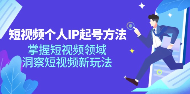 短视频个人IP起号方法，掌握短视频领域，洞察短视频新玩法（68节完整）