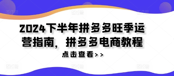 2024下半年拼多多旺季运营指南，拼多多电商教程