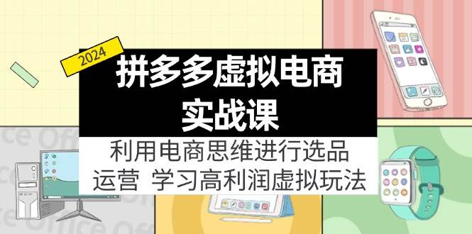 （12025期）拼多多虚拟电商实战课：虚拟资源选品+运营，高利润虚拟玩法（更新14节）