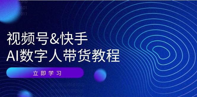 （12470期）视频号&快手-AI数字人带货教程：认知、技术、运营、拓展与资源变现