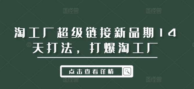 淘工厂超级链接新品期14天打法，打爆淘工厂