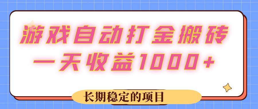 （12669期）游戏 自动打金搬砖，一天收益1000+ 长期稳定的项目