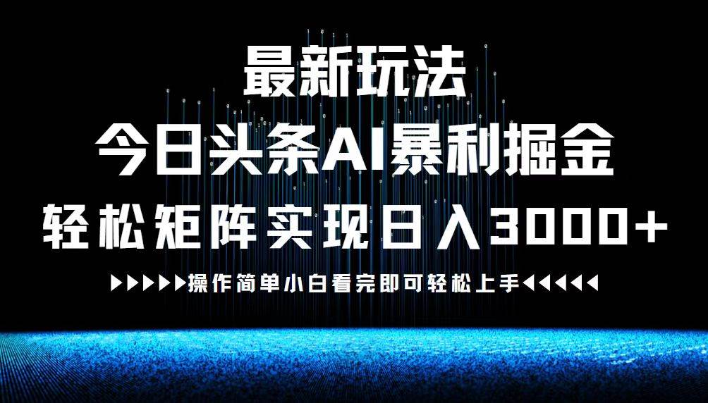 （12678期）最新今日头条AI暴利掘金玩法，轻松矩阵日入3000+