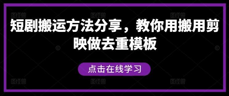 短剧搬运方法分享，教你用搬用剪映做去重模板