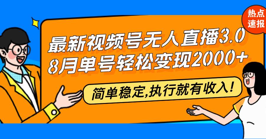 （12789期）最新视频号无人直播3.0, 8月单号变现20000+，简单稳定,执行就有收入!