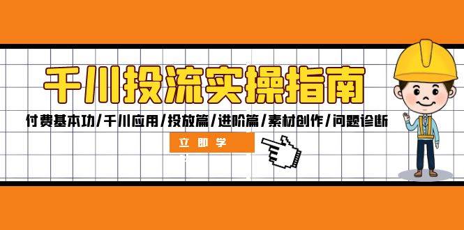 （12795期）千川投流实操指南：付费基本功/千川应用/投放篇/进阶篇/素材创作/问题诊断